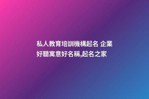 私人教育培訓機構起名 企業好聽寓意好名稱,起名之家